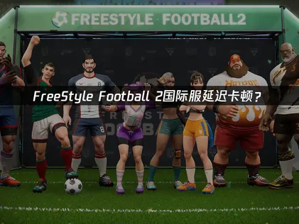 FreeStyle Football 2加速器最佳化調校攻略全面公開！