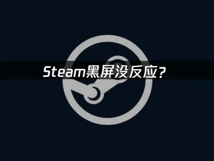 Steam黑屏没反应？常见原因与解决方法！