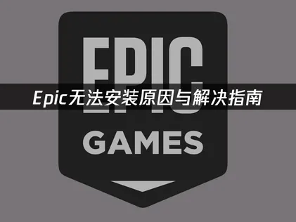 Epic无法安装原因与解决指南！
