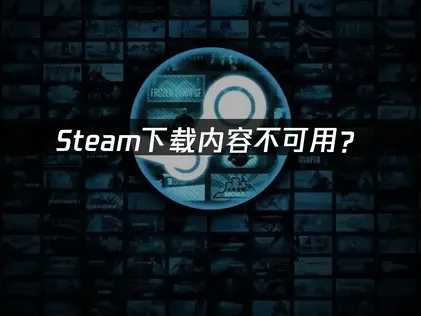 Steam下载内容不可用？三步解决方案全指南！