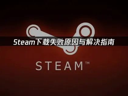 Steam下载失败原因与解决指南！