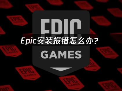 Epic安装报错怎么办？常见原因与解决方案！