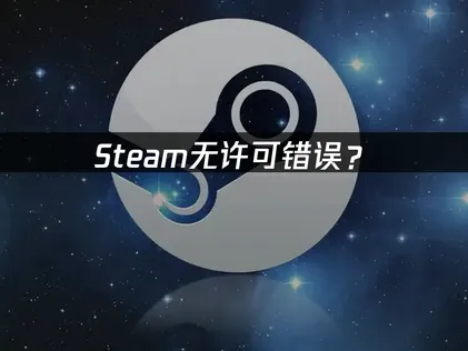 Steam无许可错误？排查与解决指南！