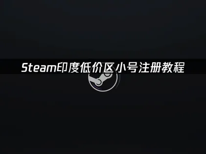 Steam印度低价区小号注册教程？快速开通指南！