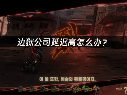 边狱公司延迟高怎么办？高延迟问题优化解决指南！