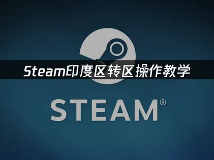 Steam印度区转区操作教学：分步指南与风险规避！
