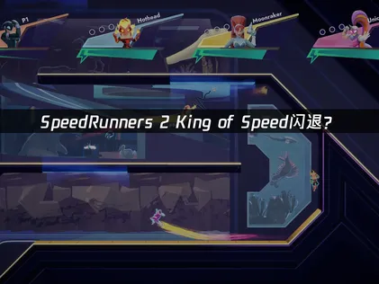 SpeedRunners 2 King of Speed閃退？網絡優化與系統排查指南！