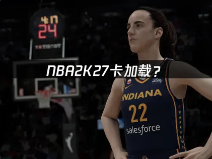 NBA2K27卡加载？原因与解决技巧全攻略！
