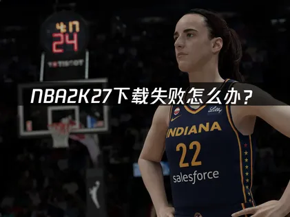 NBA2K27下载失败怎么办？原因分析与解决方案！