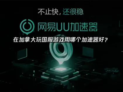 在加拿大玩国服游戏用哪个加速器好？网络优化解决方案！