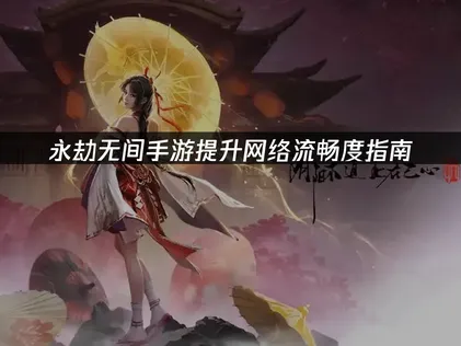 永劫无间手游提升网络流畅度指南！
