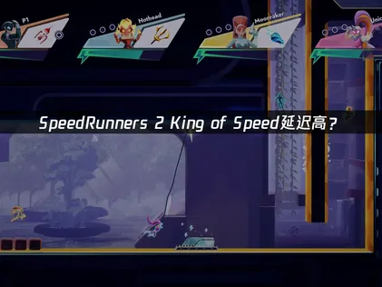SpeedRunners 2 King of Speed延迟高？原因分析与网络优化方案！