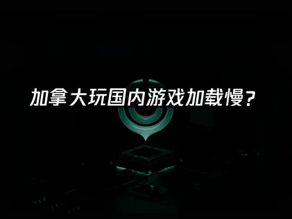 加拿大玩国内游戏加载慢？海外华人玩家的网络优化方案！