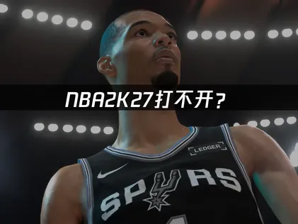 NBA2K27打不开？启动故障原因与解决方法！