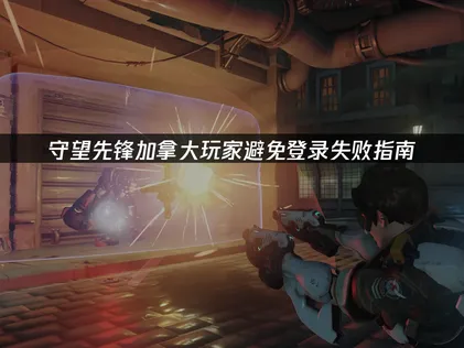 加拿大玩守望先鋒避免登錄失敗指南！