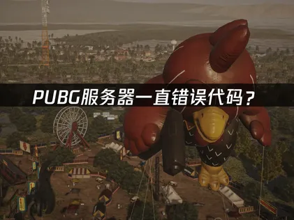 PUBG服务器一直错误代码？原因分析与解决技巧！