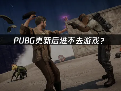 PUBG更新后进不去游戏？快速解决方法指南！
