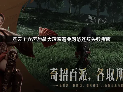 加拿大玩燕云十六声避免网络连接失败指南！