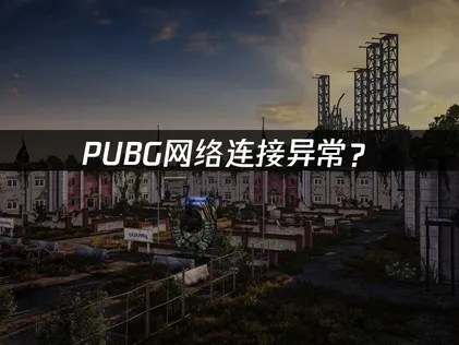 PUBG网络连接异常？原因排查与解决方案！