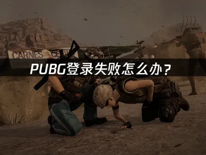 PUBG登录失败怎么办？网络优化与排查全攻略！