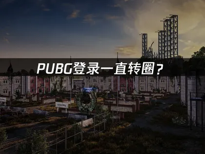 PUBG登录一直转圈？网络优化与故障排查全攻略！