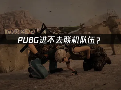 PUBG进不去联机队伍？原因排查与解决方案！
