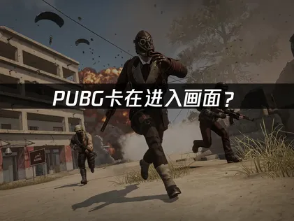 PUBG卡在进入画面？网络优化与文件修复方法！