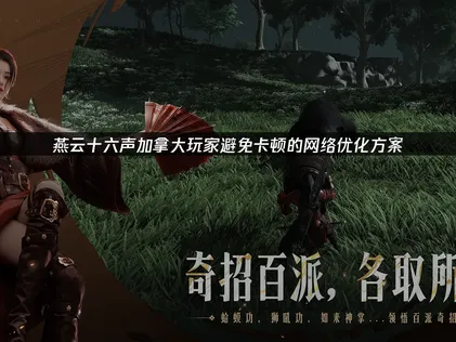 加拿大玩燕雲十六聲避免卡頓的網絡優化方案！