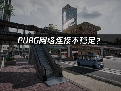 PUBG网络连接不稳定？快速诊断与优化指南！