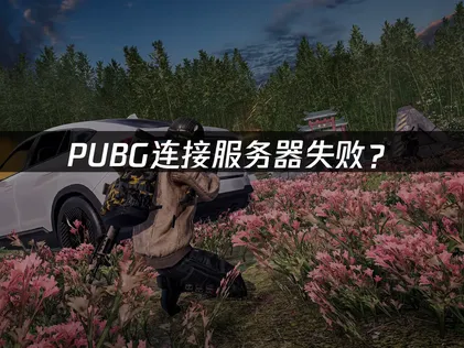 PUBG连接服务器失败？网络优化与解决指南！