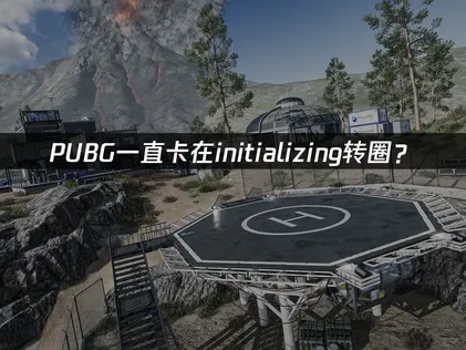 PUBG一直卡在initializing转圈？网络优化解决指南！