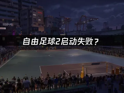 自由足球2启动失败？原因排查与解决技巧！