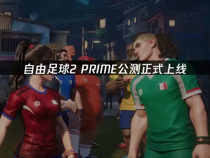 自由足球2 PRIME公测正式上线：联机优化全攻略！