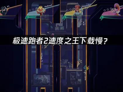 极速跑者2速度之王下载慢？原因分析与加速方法指南！