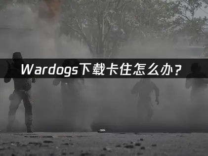 Wardogs下载卡住怎么办？网络优化解决指南！
