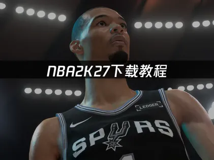 NBA2K27下载教程：网络优化完全指南！