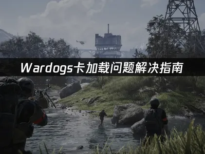 Wardogs卡加载问题解决指南：网络优化与设备排查！