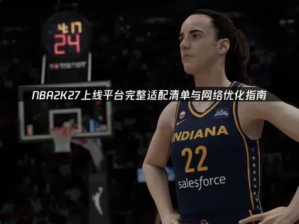 NBA2K27上线平台完整适配清单与网络优化指南！