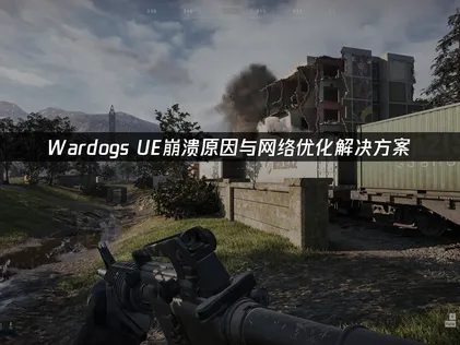 Wardogs UE崩溃原因与网络优化解决方案！