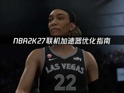NBA2K27联机加速器优化指南：解决延迟卡顿的实用方法！