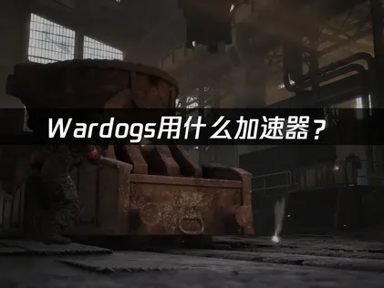 Wardogs用什么加速器？延迟卡顿解决方案！