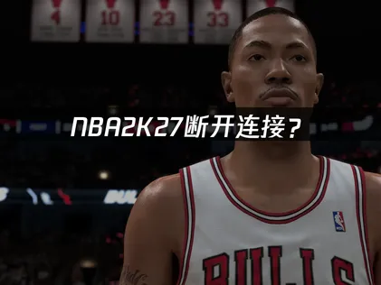 NBA2K27断开连接？国际服网络优化解决方案！