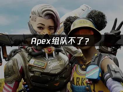 Apex组队不了？网络优化与区服同步完全指南！