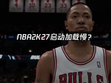 NBA2K27启动加载慢？网络优化与本机调整完整指南！