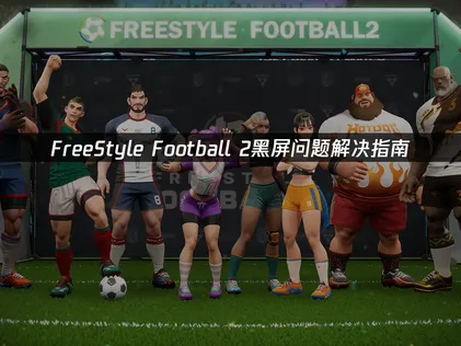 FreeStyle Football 2黑屏问题解决指南！