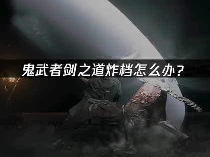 鬼武者剑之道炸档怎么办？网络优化与云存档完全指南！