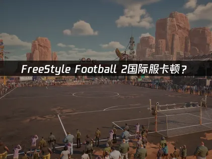 FreeStyle Football 2卡顿？网络优化解决指南！