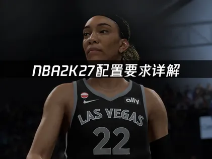 NBA2K27配置要求详解：硬件门槛与优化指南！