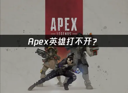 Apex打不开？启动卡顿原因与完整解决指南！