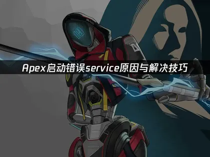 Apex启动错误service原因与解决技巧！